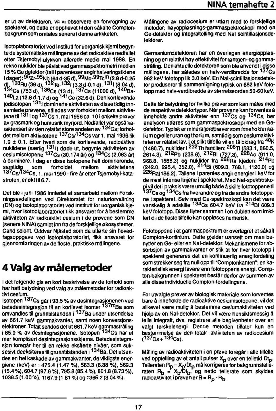 En rekke nuklider ble påvist ved gammaspektrometri med en 15 % Ge detektor {tall i parenteser angir halveringstidene i dager): 9 5zr-95 Nb 4 d-35 d), 99 Mo- 99 Tc m 12.8 d-0.25 dl. TO3 Ru (39 d).