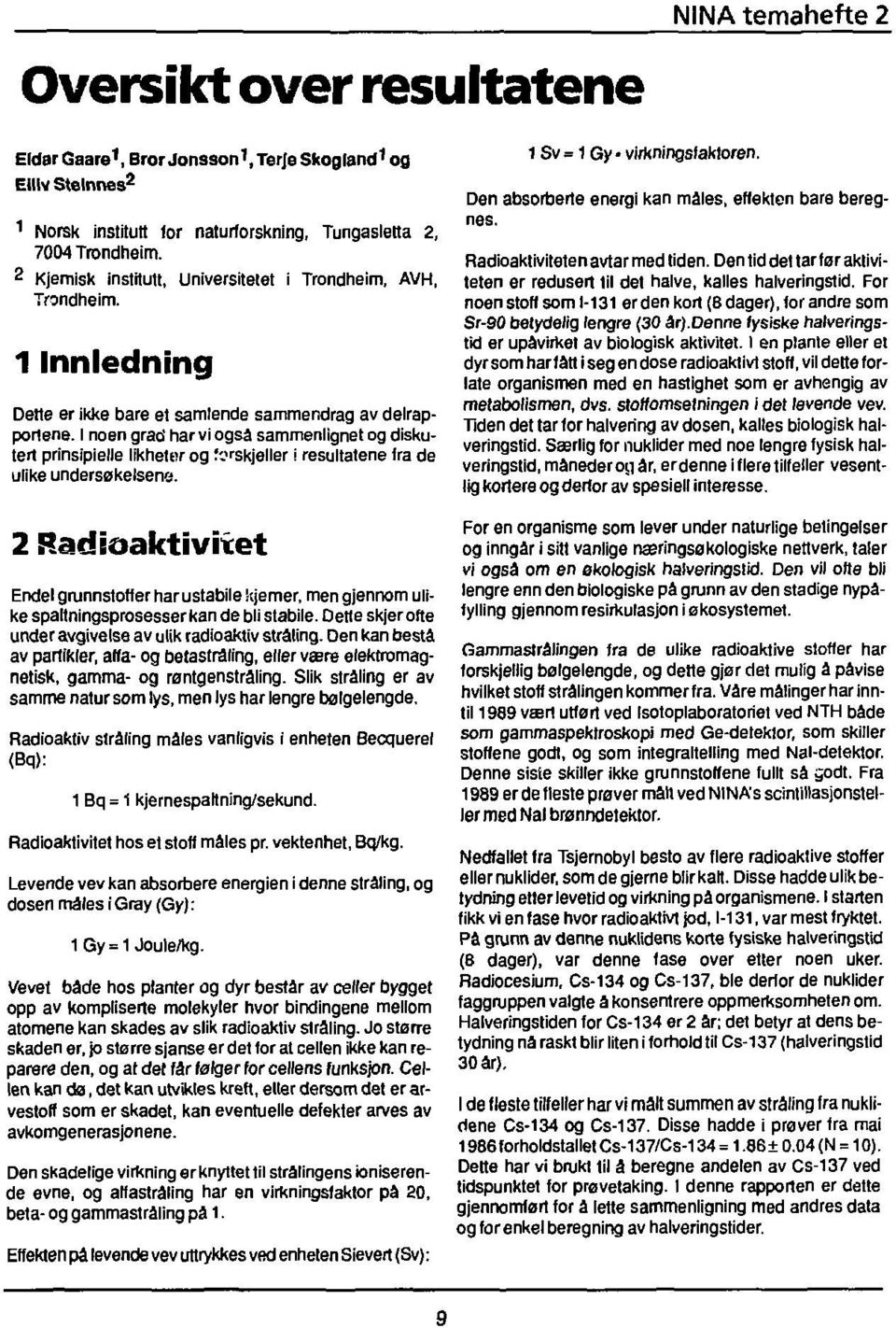 I noen grad har vi også sammenlignet og diskutert prinsipielle likheter og forskjeller i resultatene Ira de ulike undersøkelsene. 1 Sv= 1 Gy virkningsfaktoren.