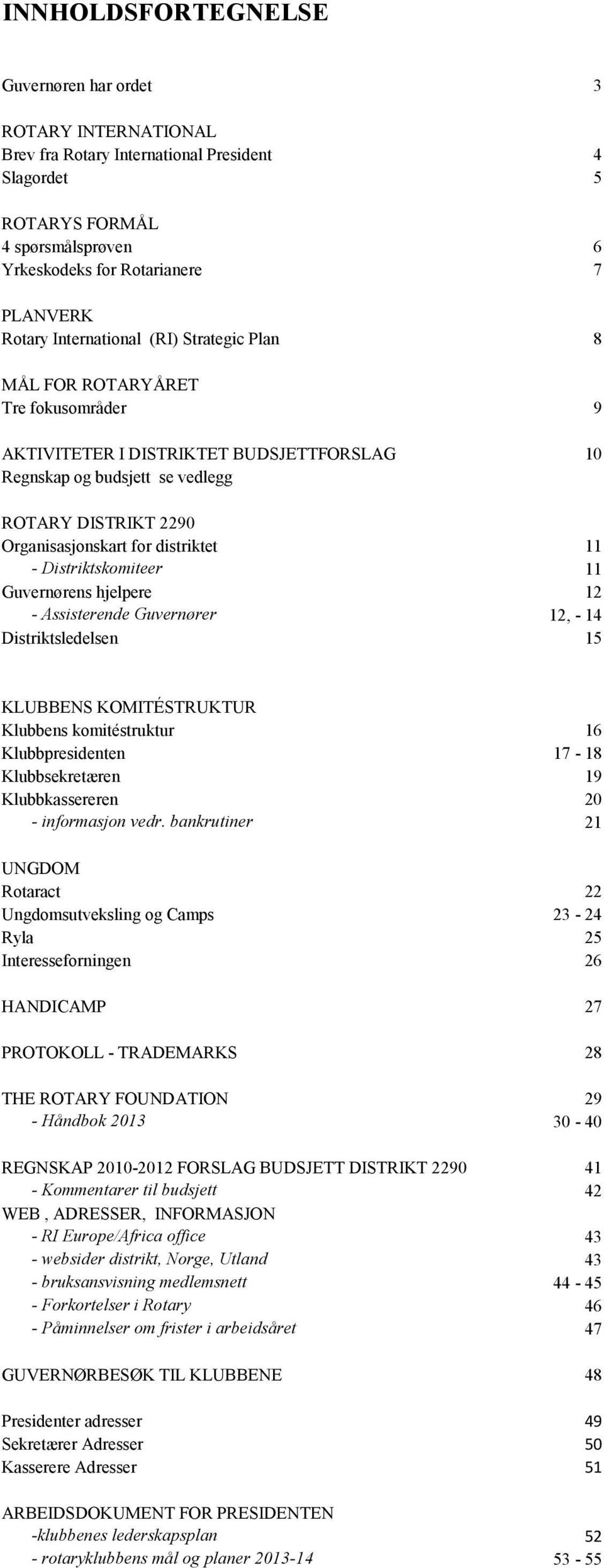 distriktet 11 - Distriktskomiteer 11 Guvernørens hjelpere 12 - Assisterende Guvernører 12, - 14 Distriktsledelsen 15 KLUBBENS KOMITÉSTRUKTUR Klubbens komitéstruktur 16 Klubbpresidenten 17-18