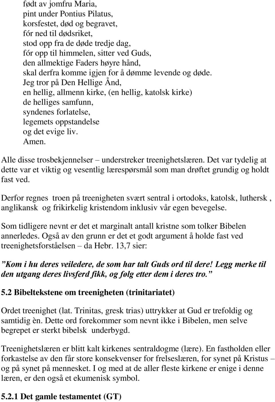 Jeg tror på Den Hellige Ånd, en hellig, allmenn kirke, (en hellig, katolsk kirke) de helliges samfunn, syndenes forlatelse, legemets oppstandelse og det evige liv. Amen.