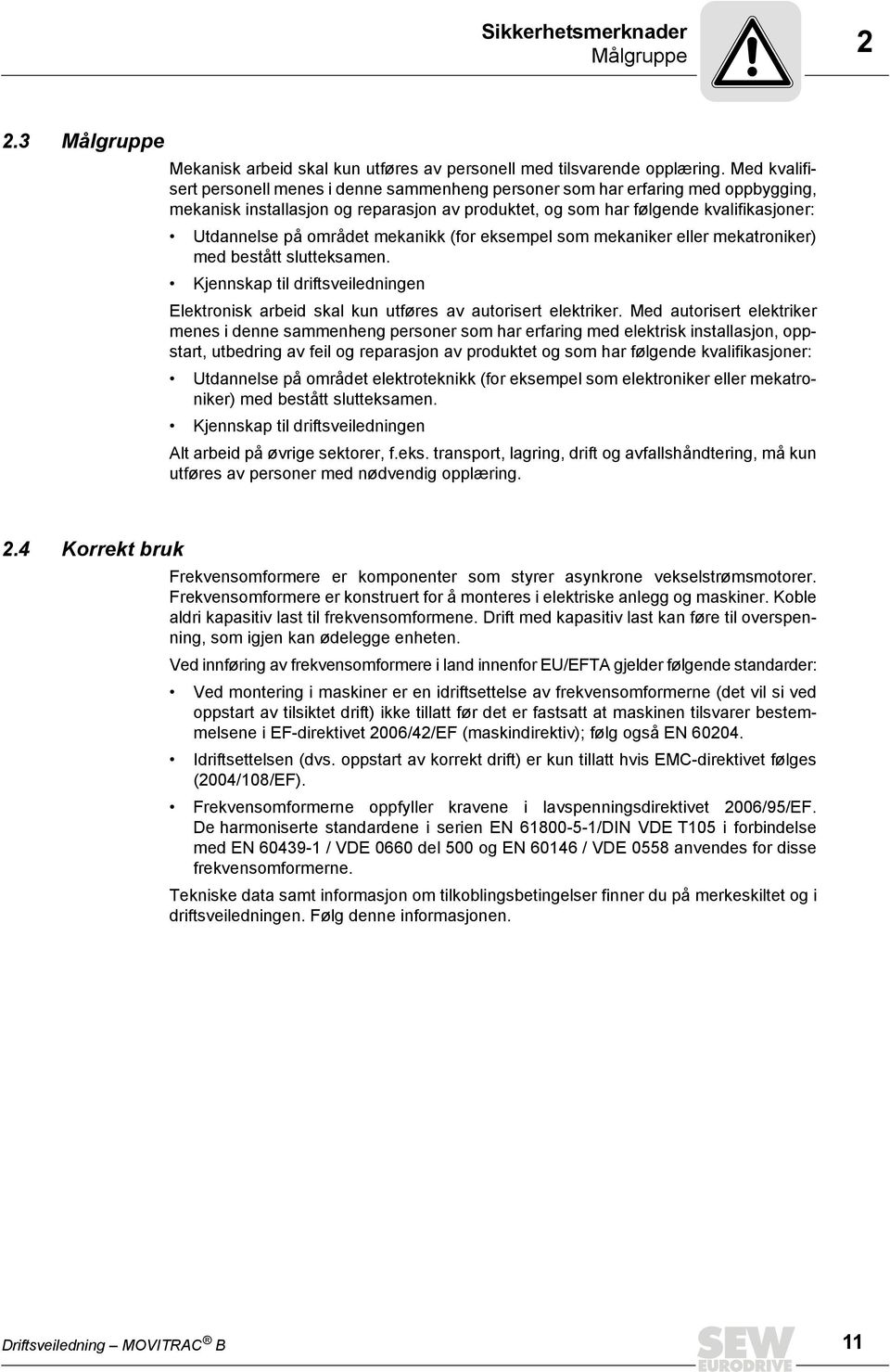 området mekanikk (for eksempel som mekaniker eller mekatroniker) med bestått slutteksamen. Kjennskap til driftsveiledningen Elektronisk arbeid skal kun utføres av autorisert elektriker.