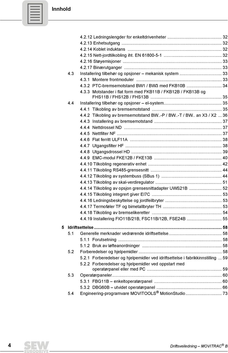 .. 35 4.4 Installering tilbehør og opsjoner el-system... 35 4.4.1 Tilkobling av bremsemotstand... 35 4.4.2 Tilkobling av bremsemotstand BW..-P / BW..-T / BW.. an X3 / X2... 36 4.4.3 Installering av bremsemotstand.