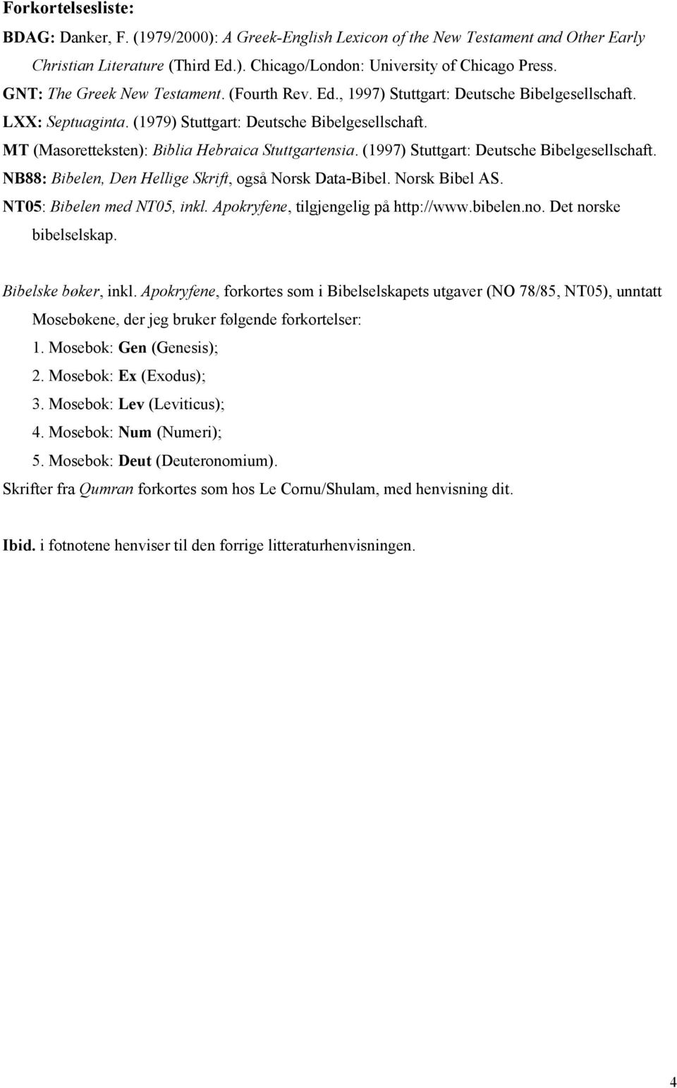 MT (Masoretteksten): Biblia Hebraica Stuttgartensia. (1997) Stuttgart: Deutsche Bibelgesellschaft. NB88: Bibelen, Den Hellige Skrift, også Norsk Data-Bibel. Norsk Bibel AS.