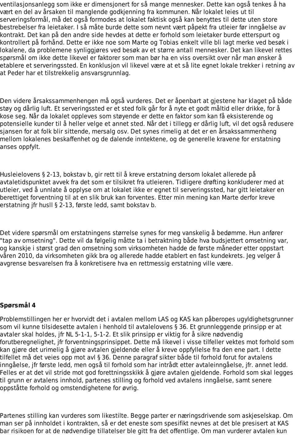 I så måte burde dette som nevnt vært påpekt fra utleier før inngåelse av kontrakt. Det kan på den andre side hevdes at dette er forhold som leietaker burde etterspurt og kontrollert på forhånd.