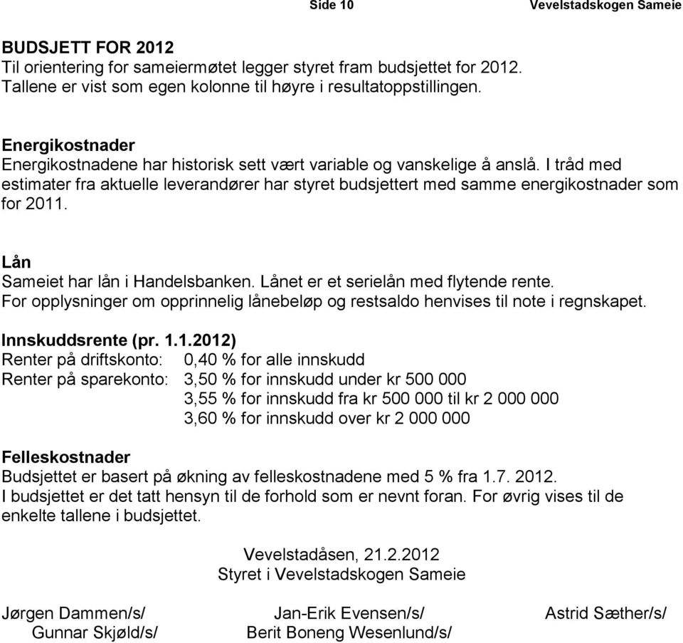 Lån Sameiet har lån i Handelsbanken. Lånet er et serielån med flytende rente. For opplysninger om opprinnelig lånebeløp og restsaldo henvises til note i regnskapet. Innskuddsrente (pr. 1.