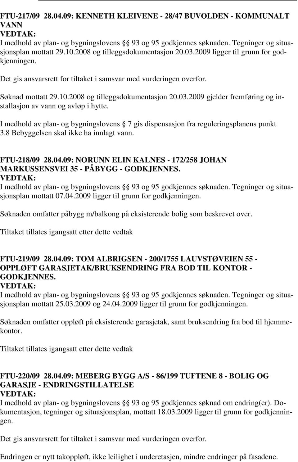 I medhold av plan- og bygningslovens 7 gis dispensasjon fra reguleringsplanens punkt 3.8 Bebyggelsen skal ikke ha innlagt vann. FTU-218/09 28.04.