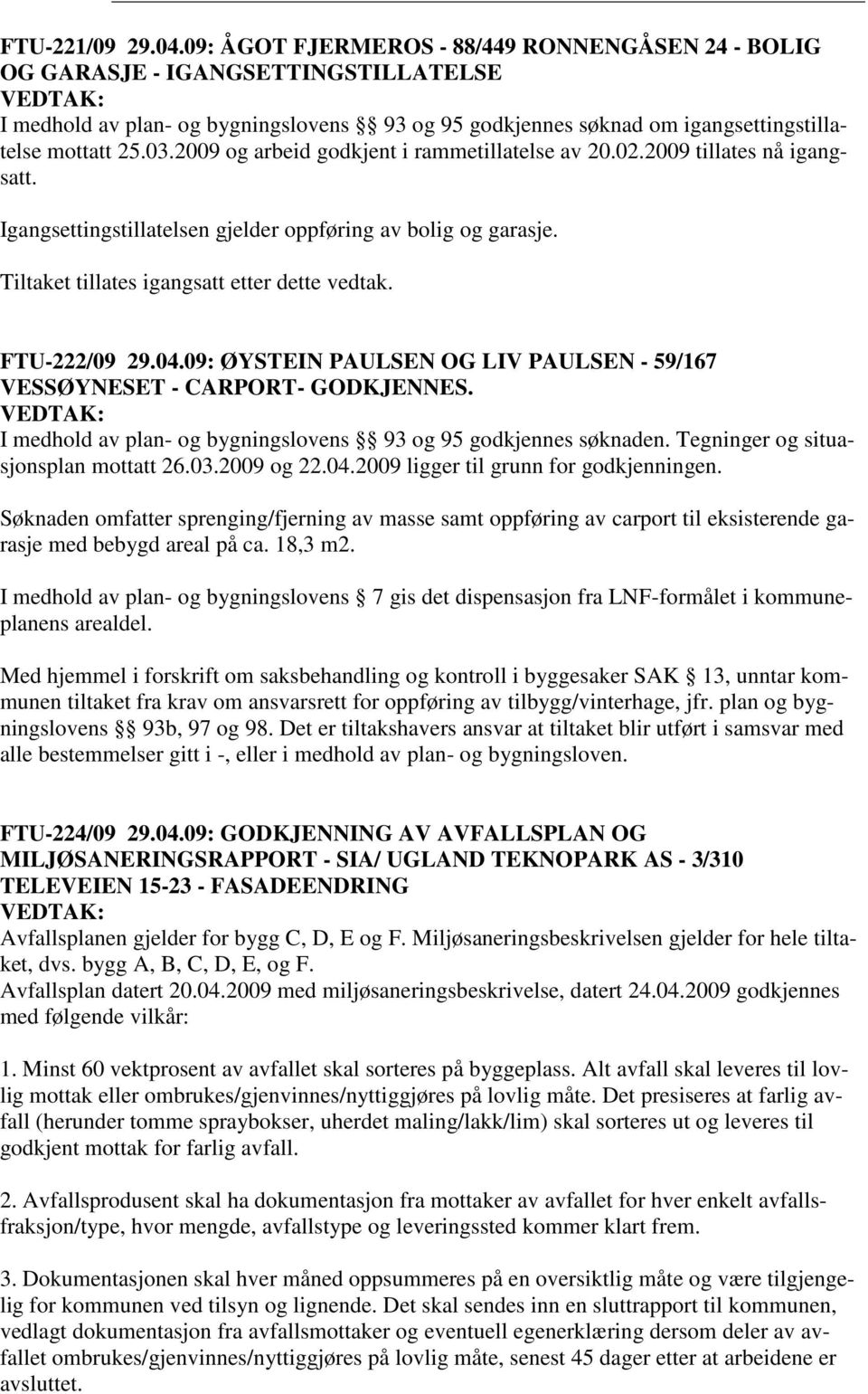 2009 og arbeid godkjent i rammetillatelse av 20.02.2009 tillates nå igangsatt. Igangsettingstillatelsen gjelder oppføring av bolig og garasje. Tiltaket tillates igangsatt etter dette vedtak.