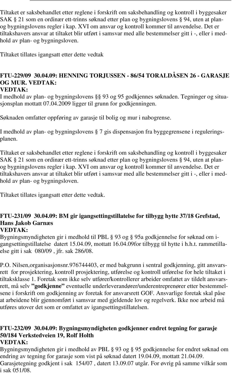 Tiltaket tillates igangsatt etter dette vedtak FTU-229/09 30.04.09: HENNING TORJUSSEN - 86/54 TORALDÅSEN 26 - GARASJE OG MUR. I medhold av plan- og bygningslovens 93 og 95 godkjennes søknaden.