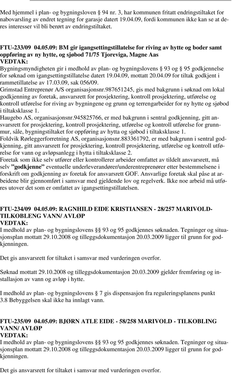 09: BM gir igangsettingstillatelse for riving av hytte og boder samt oppføring av ny hytte, og sjøbod 71/75 Tjoreviga, Magne Aas Bygningsmyndigheten gir i medhold av plan- og bygningslovens 93 og 95