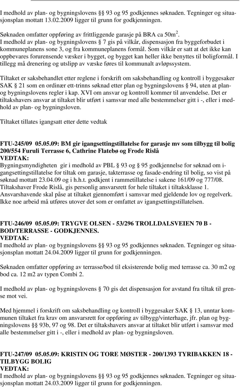 I medhold av plan- og bygningslovens 7 gis på vilkår, dispensasjon fra byggeforbudet i kommuneplanens sone 3, og fra kommuneplanens formål.