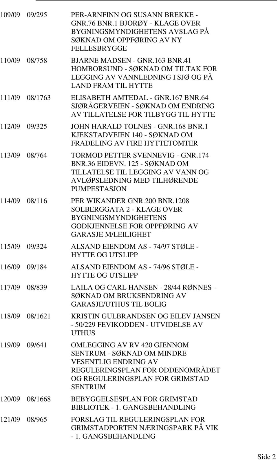 64 SJØRÅGERVEIEN - SØKNAD OM ENDRING AV TILLATELSE FOR TILBYGG TIL HYTTE 112/09 09/325 JOHN HARALD TOLNES - GNR.168 BNR.