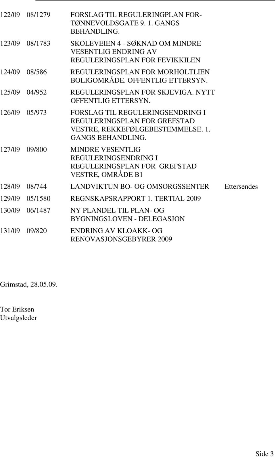 125/09 04/952 REGULERINGSPLAN FOR SKJEVIGA. NYTT OFFENTLIG ETTERSYN. 126/09 05/973 FORSLAG TIL REGULERINGSENDRING I REGULERINGSPLAN FOR GREFSTAD VESTRE, REKKEFØLGEBESTEMMELSE. 1. GANGS BEHANDLING.