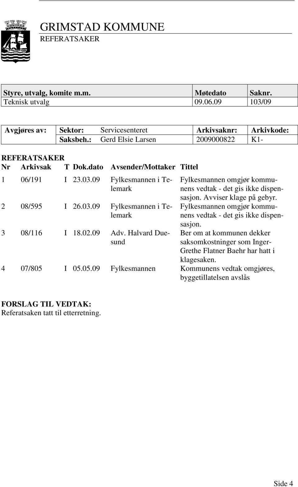 02.09 Adv. Halvard Duesund Fylkesmannen omgjør kommunens vedtak - det gis ikke dispensasjon. Avviser klage på gebyr. Fylkesmannen omgjør kommunens vedtak - det gis ikke dispensasjon. Ber om at kommunen dekker saksomkostninger som Inger- Grethe Flatner Baehr har hatt i klagesaken.