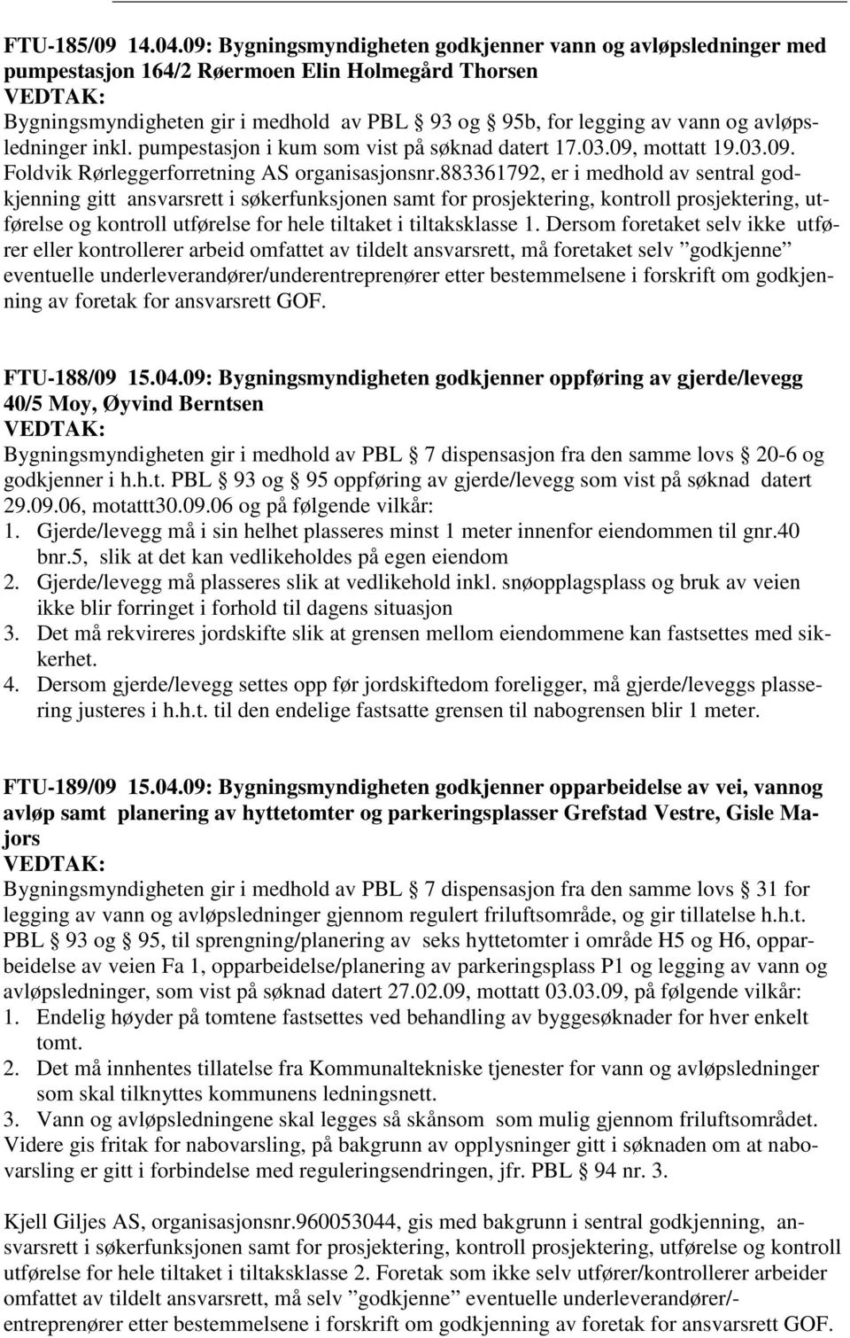 avløpsledninger inkl. pumpestasjon i kum som vist på søknad datert 17.03.09, mottatt 19.03.09. Foldvik Rørleggerforretning AS organisasjonsnr.