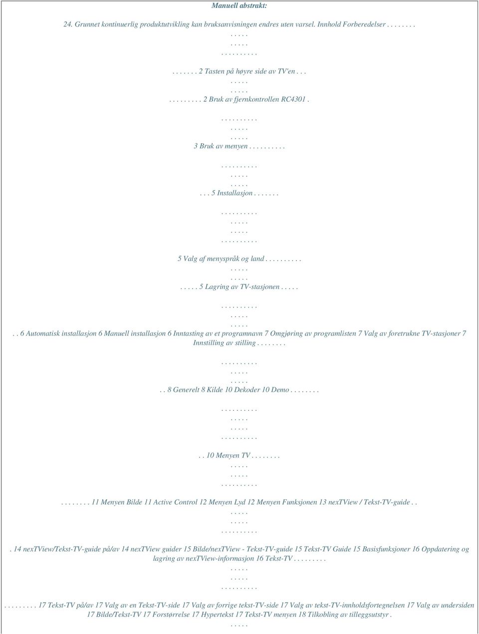 . 6 Automatisk installasjon 6 Manuell installasjon 6 Inntasting av et programnavn 7 Omgjøring av programlisten 7 Valg av foretrukne TV-stasjoner 7 Innstilling av stilling.