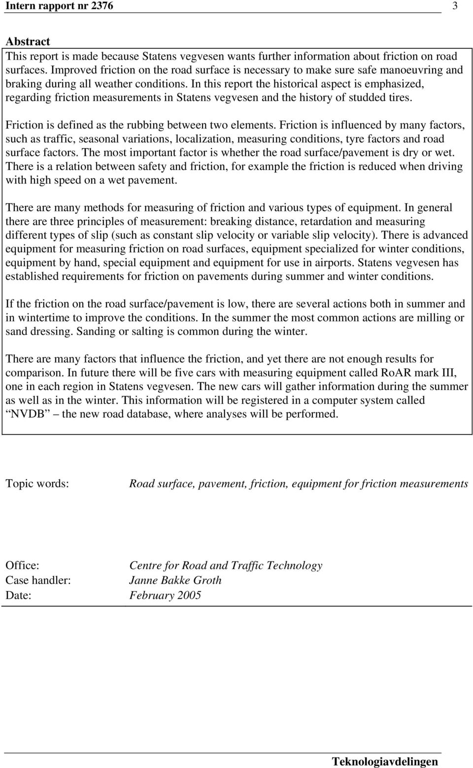 In this report the historical aspect is emphasized, regarding friction measurements in Statens vegvesen and the history of studded tires. Friction is defined as the rubbing between two elements.