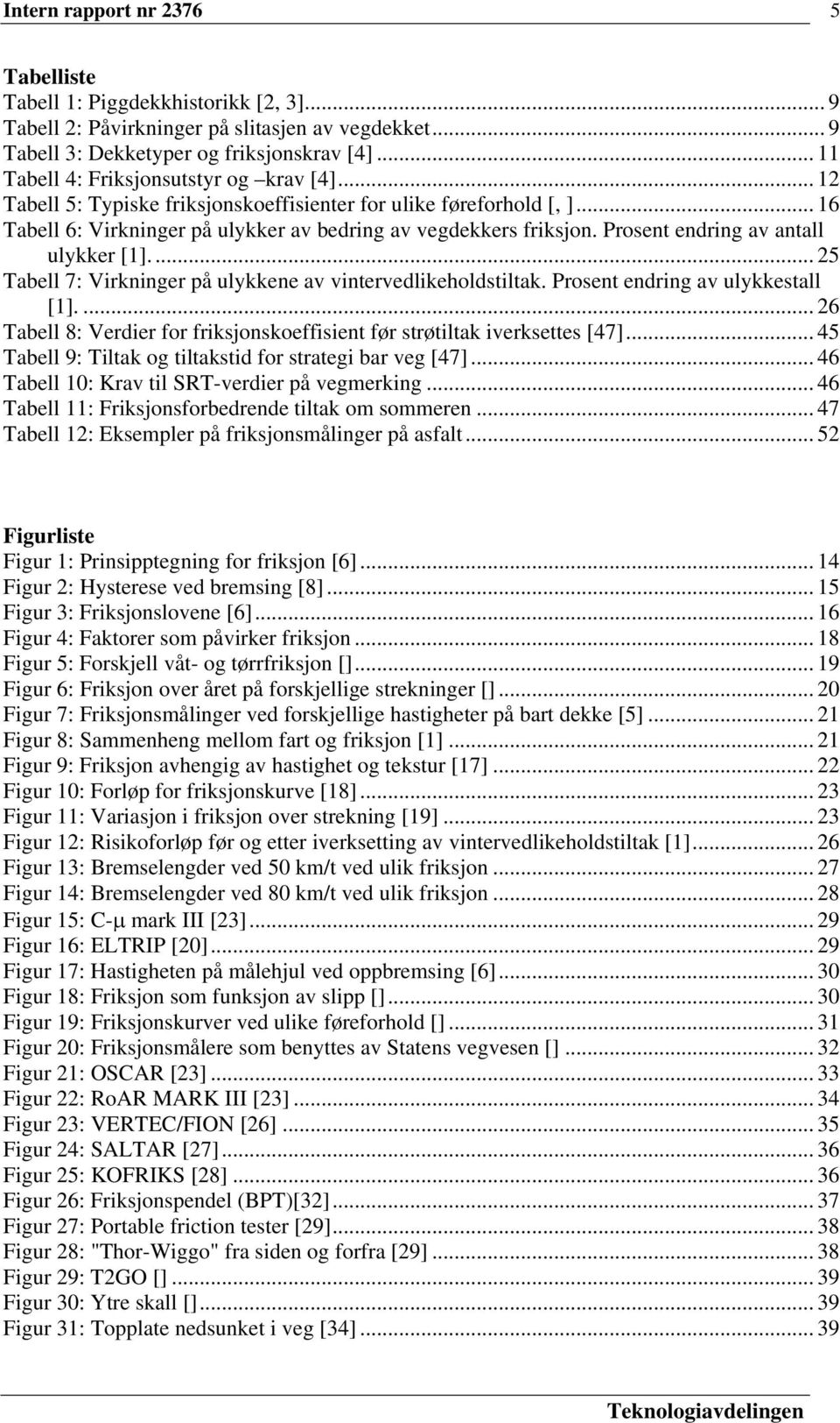 Prosent endring av antall ulykker [1].... 25 Tabell 7: Virkninger på ulykkene av vintervedlikeholdstiltak. Prosent endring av ulykkestall [1].