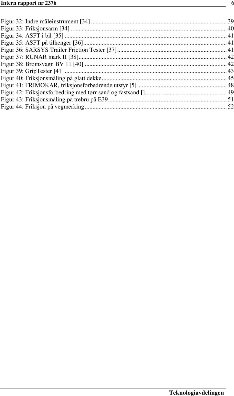 .. 42 Figur 38: Bromsvagn BV 11 [40]... 42 Figur 39: GripTester [41]... 43 Figur 40: Friksjonsmåling på glatt dekke.