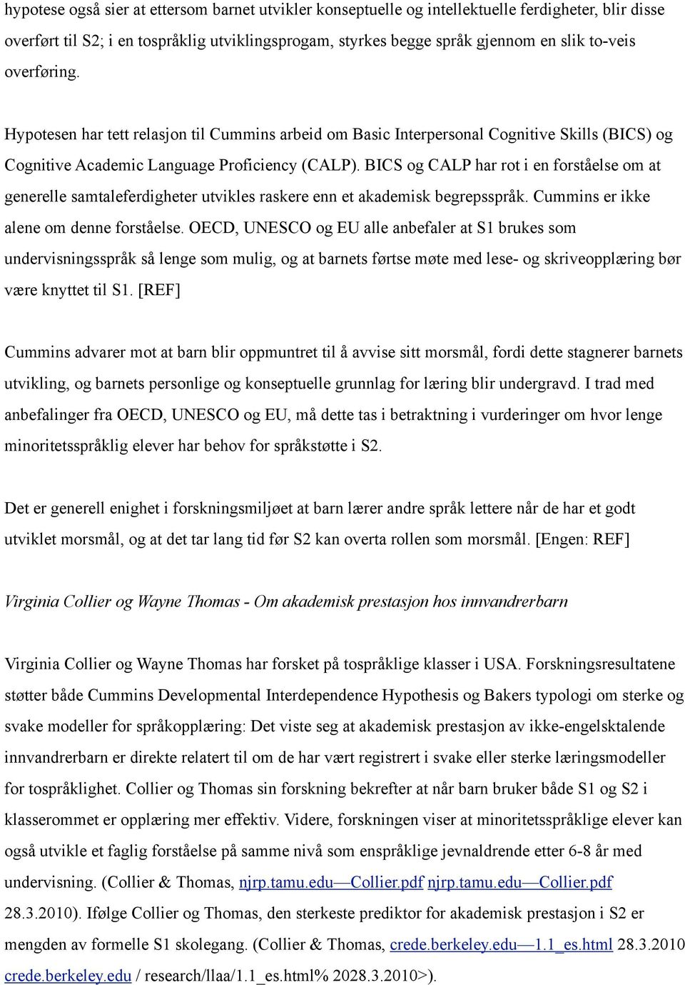 BICS og CALP har rot i en forståelse om at generelle samtaleferdigheter utvikles raskere enn et akademisk begrepsspråk. Cummins er ikke alene om denne forståelse.