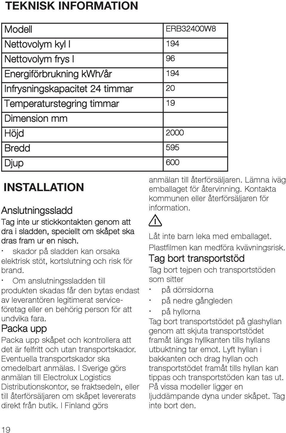 skador på sladden kan orsaka elektrisk stöt, kortslutning och risk för brand.