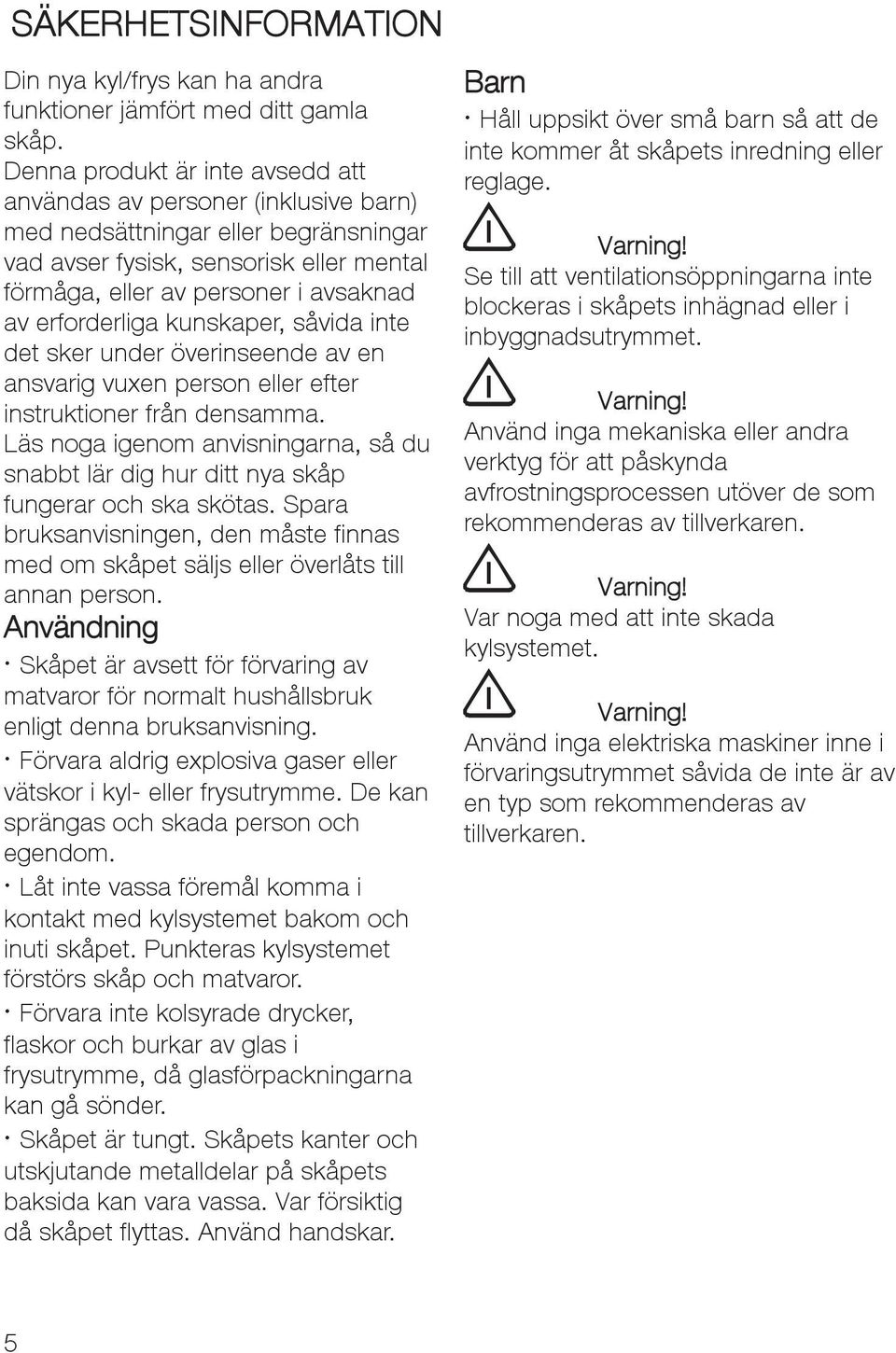 erforderliga kunskaper, såvida inte det sker under överinseende av en ansvarig vuxen person eller efter instruktioner från densamma.