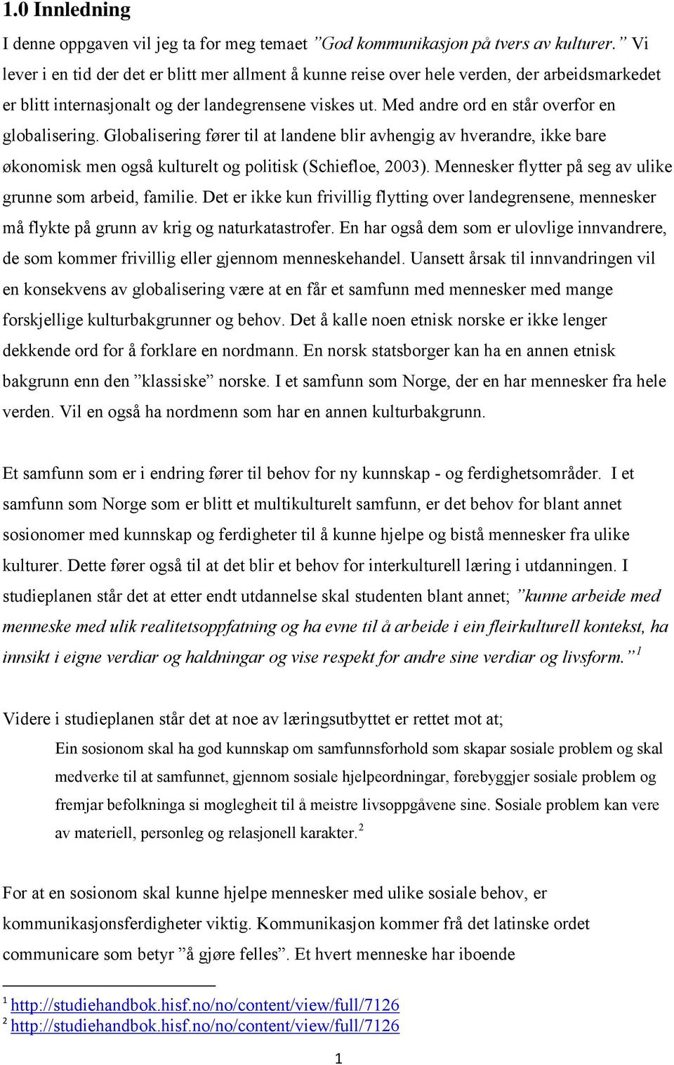 Med andre ord en står overfor en globalisering. Globalisering fører til at landene blir avhengig av hverandre, ikke bare økonomisk men også kulturelt og politisk (Schiefloe, 2003).