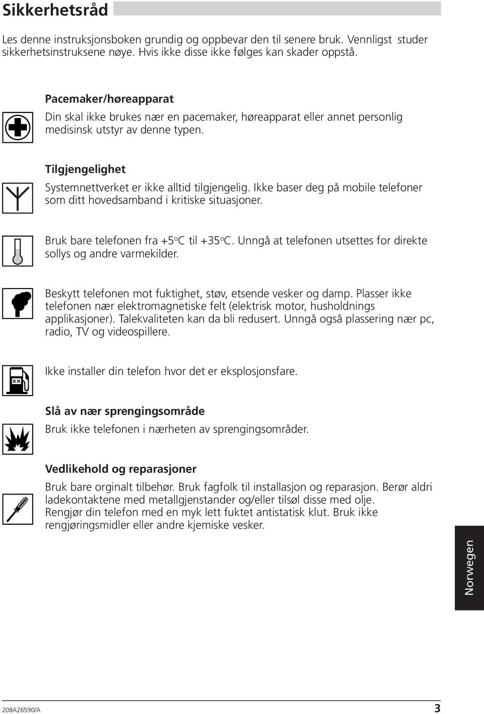 Ikke baser deg på mobile telefoner som ditt hovedsamband i kritiske situasjoner. Bruk bare telefonen fra +5 o C til +35 o C. Unngå at telefonen utsettes for direkte sollys og andre varmekilder.