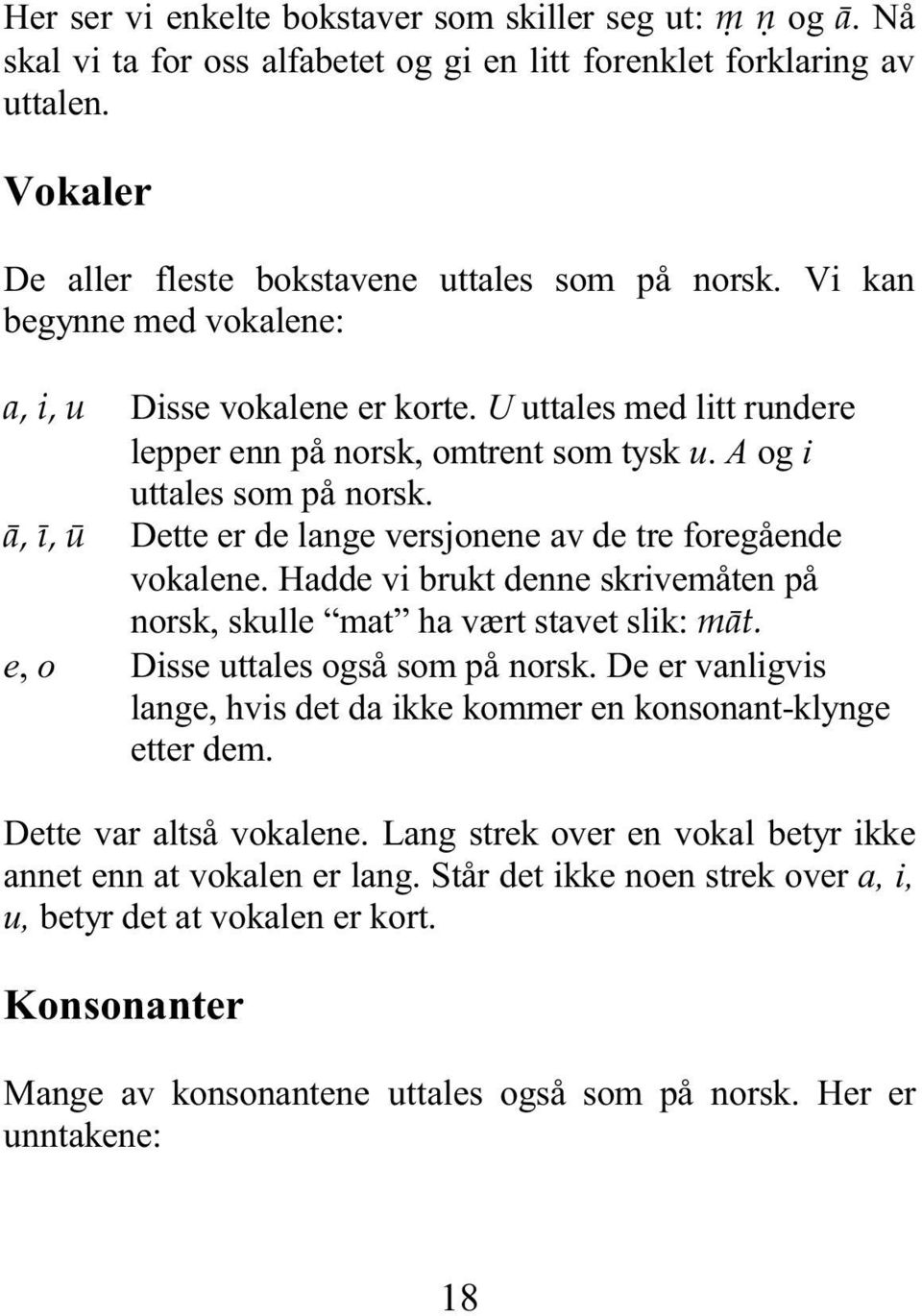 à, ã, å Dette er de lange versjonene av de tre foregående vokalene. Hadde vi brukt denne skrivemåten på norsk, skulle mat ha vært stavet slik: màt. e, o Disse uttales også som på norsk.