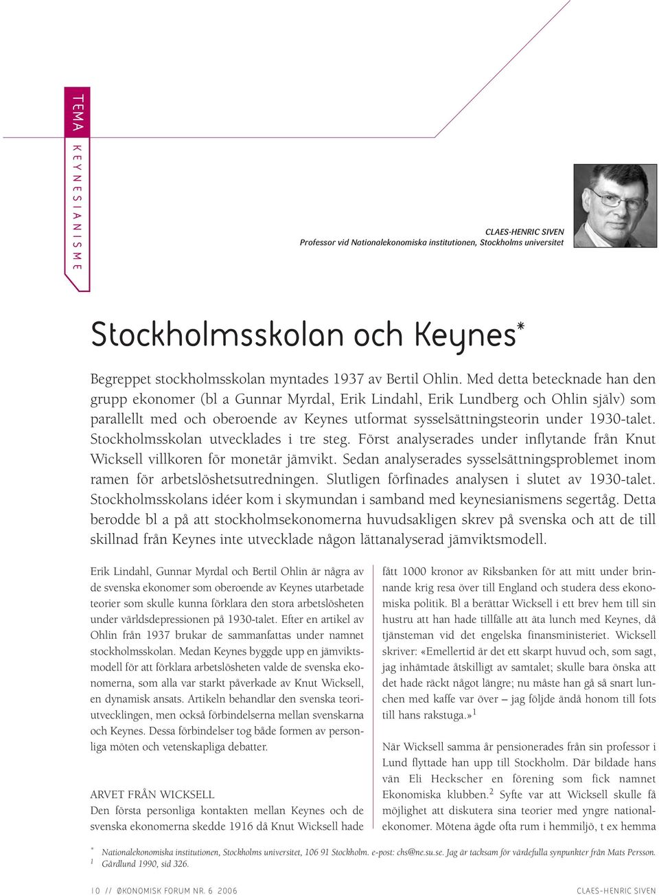 1930-talet. Stockholmsskolan utvecklades i tre steg. Först analyserades under inflytande från Knut Wicksell villkoren för monetär jämvikt.