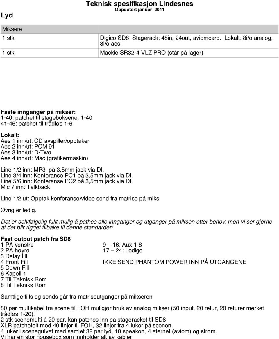 PCM 91 Aes 3 inn/ut: D-Two Aes 4 inn/ut: Mac (grafikermaskin) Line 1/2 inn: MP3 på 3,5mm jack via DI. Line 3/4 inn: Konferanse PC1 på 3,5mm jack via DI.