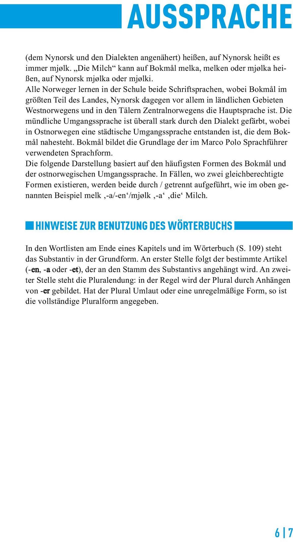 ist Die mündliche Umgangssprache ist überall stark durch den Dialekt gefärbt, wobei in Ostnorwegen eine städtische Umgangssprache entstanden ist, die dem Bokmål nahesteht Bokmål bildet die Grundlage