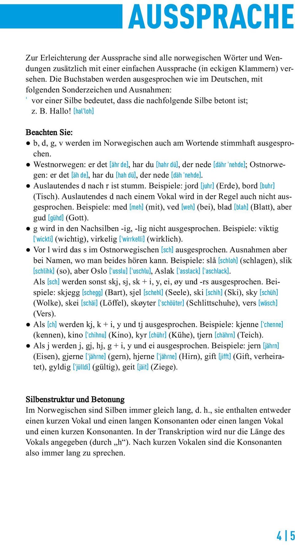 [halˈloh] Beachten Sie: b, d, g, v werden im Norwegischen auch am Wortende stimmhaft ausgesprochen Westnorwegen: er det [ähr de], har du [hahr dü], der nede [dähr ˈnehde]; Ostnorwegen: er det [äh