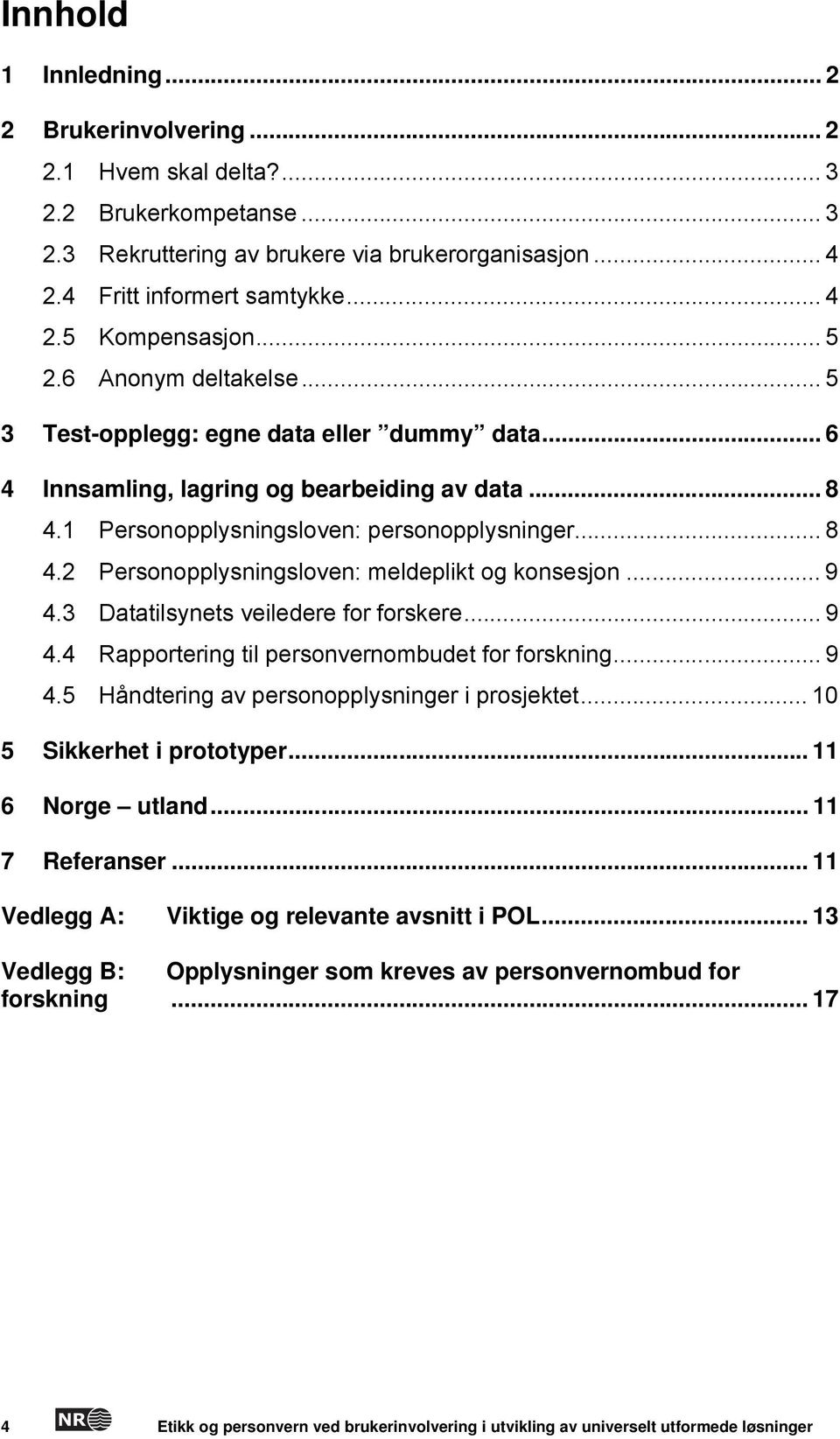 .. 9 4.3 Datatilsynets veiledere for forskere... 9 4.4 Rapportering til personvernombudet for forskning... 9 4.5 Håndtering av personopplysninger i prosjektet... 10 5 Sikkerhet i prototyper.