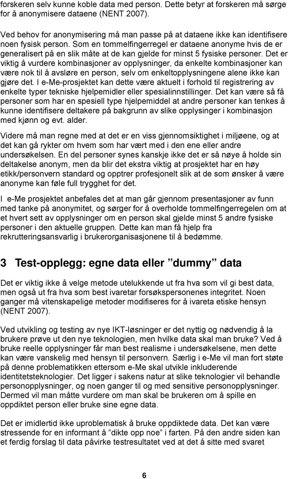 Som en tommelfingerregel er dataene anonyme hvis de er generalisert på en slik måte at de kan gjelde for minst 5 fysiske personer.