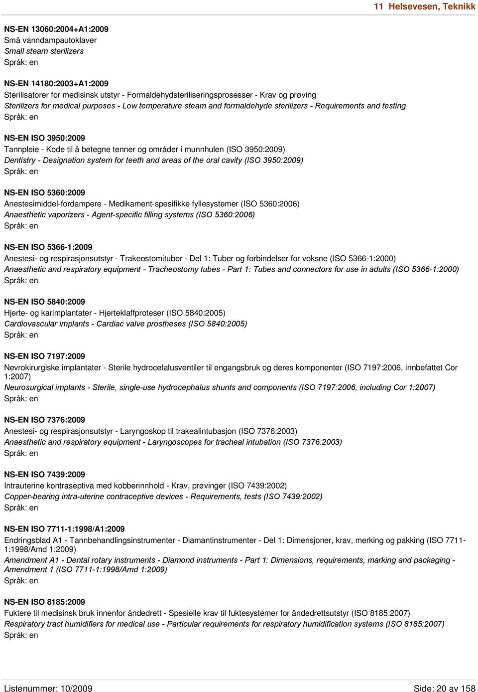 munnhulen (ISO 3950:2009) Dentistry - Designation system for teeth and areas of the oral cavity (ISO 3950:2009) NS-EN ISO 5360:2009 Anestesimiddel-fordampere - Medikament-spesifikke fyllesystemer