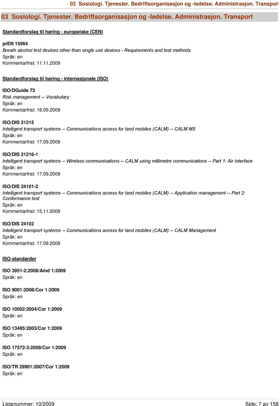 11.2009 Standardforslag til høring - internasjonale (ISO) ISO/DGuide 73 Risk management -- Vocabulary Kommentarfrist: 18.09.2009 ISO/DIS 21215 Intelligent transport systems -- Communications access for land mobiles (CALM) -- CALM M5 Kommentarfrist: 17.