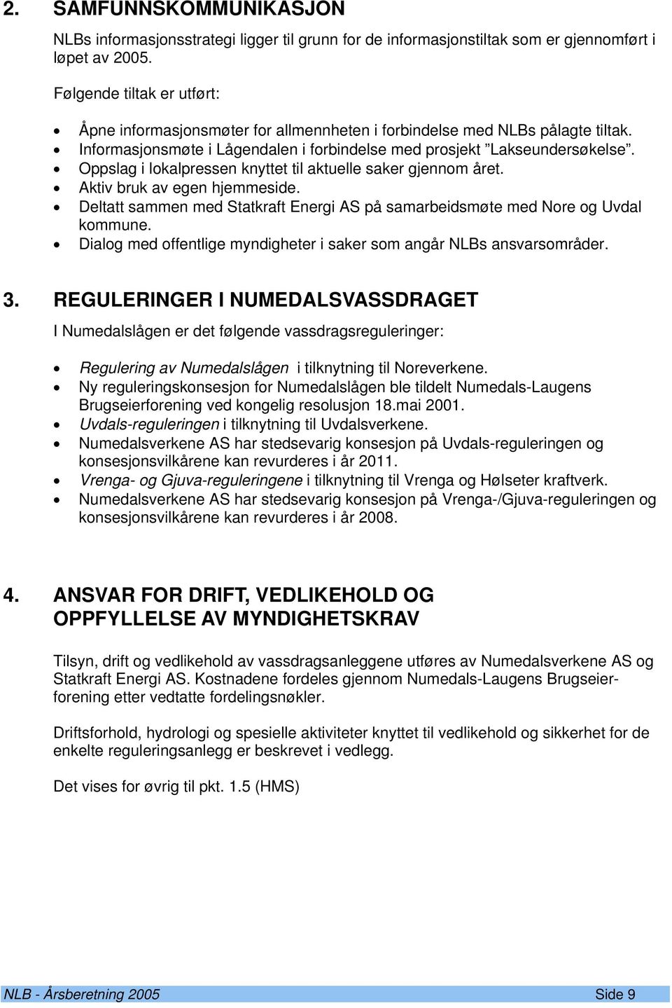 Oppslag i lokalpressen knyttet til aktuelle saker gjennom året. Aktiv bruk av egen hjemmeside. Deltatt sammen med Statkraft Energi AS på samarbeidsmøte med Nore og Uvdal kommune.