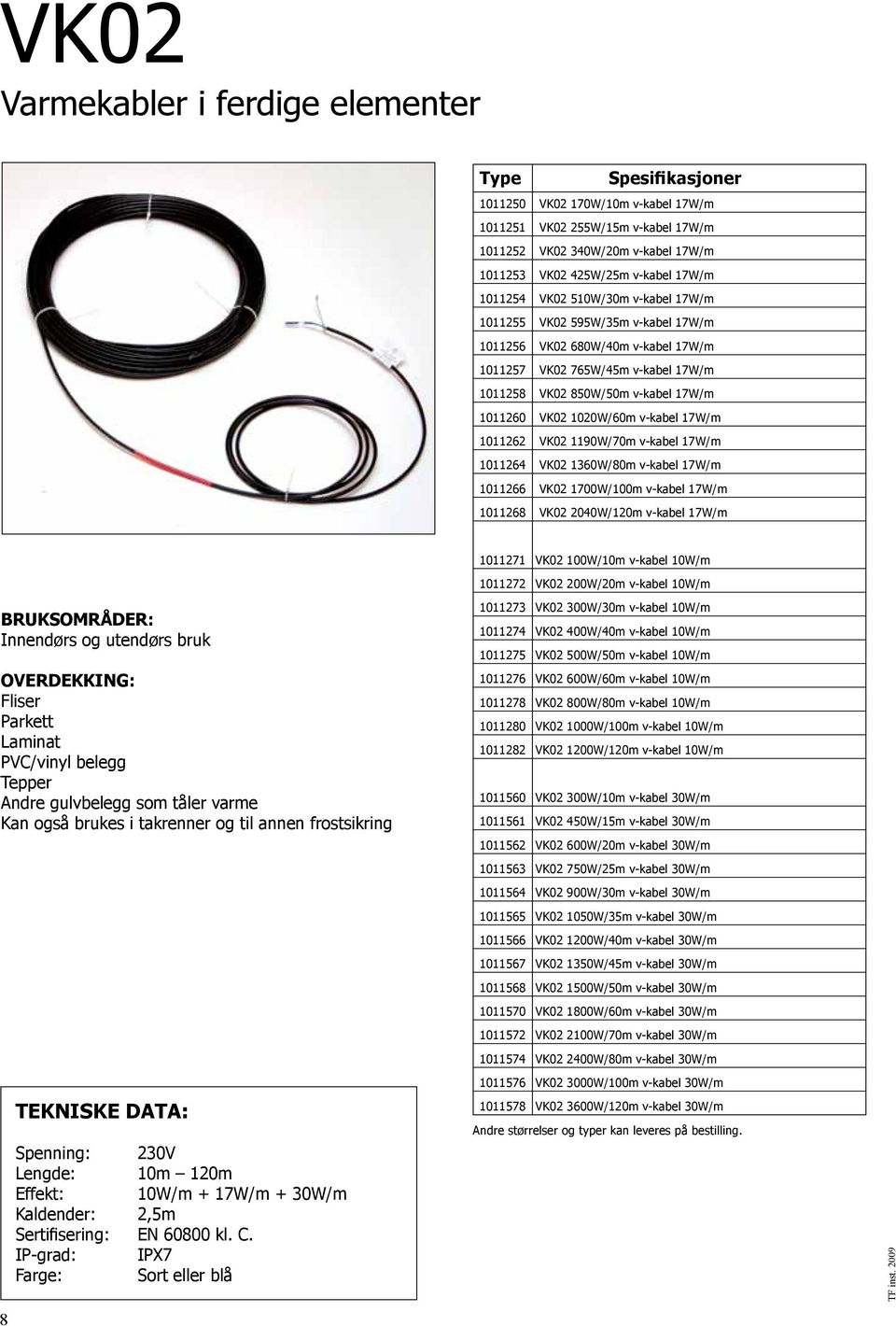 1020W/60m v-kabel 17W/m 1011262 VK02 1190W/70m v-kabel 17W/m 1011264 VK02 1360W/80m v-kabel 17W/m 1011266 VK02 1700W/100m v-kabel 17W/m 1011268 VK02 2040W/120m v-kabel 17W/m 1011271 VK02 100W/10m