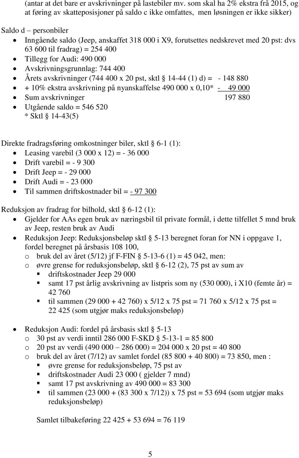 nedskrevet med 20 pst: dvs 63 600 til fradrag) = 254 400 Tillegg for Audi: 490 000 Avskrivningsgrunnlag: 744 400 Årets avskrivninger (744 400 x 20 pst, sktl 14-44 (1) d) = - 148 880 + 10% ekstra