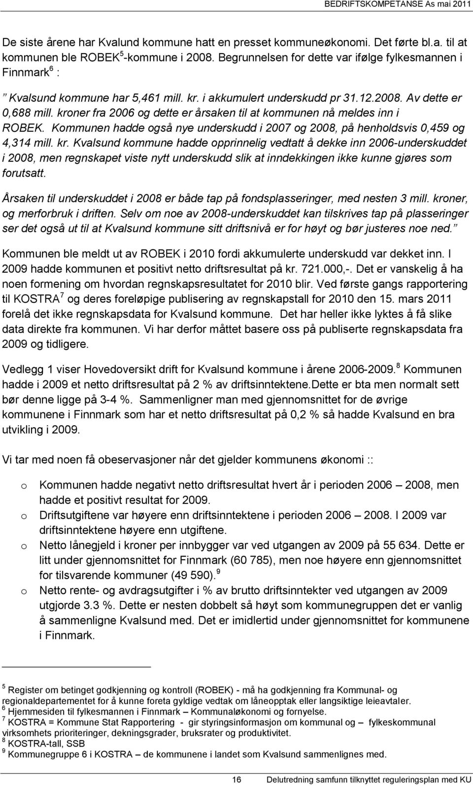 kroner fra 2006 og dette er årsaken til at kommunen nå meldes inn i ROBEK. Kommunen hadde også nye underskudd i 2007 og 2008, på henholdsvis 0,459 og 4,314 mill. kr.