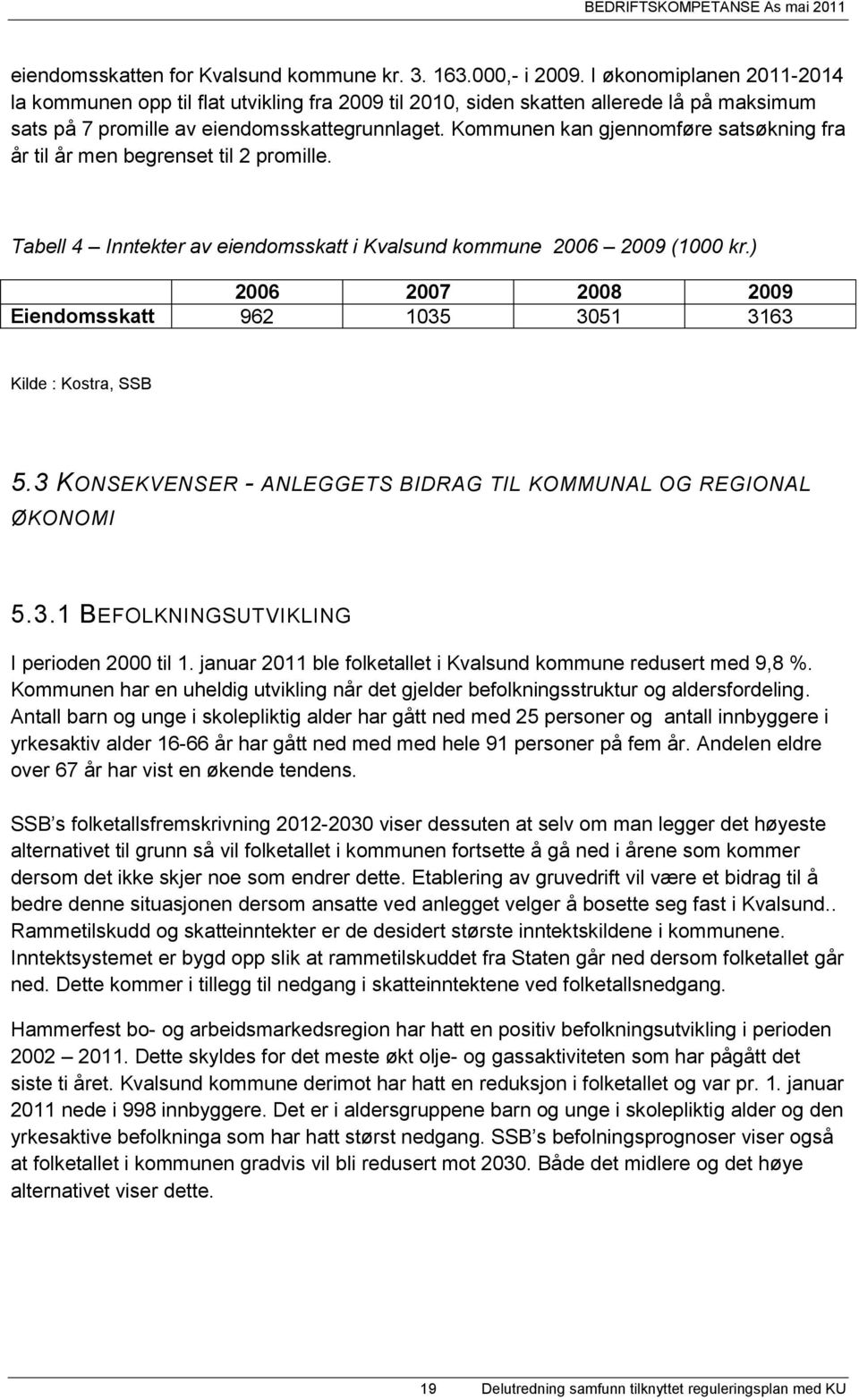 Kommunen kan gjennomføre satsøkning fra år til år men begrenset til 2 promille. Tabell 4 Inntekter av eiendomsskatt i Kvalsund kommune 2006 2009 (1000 kr.
