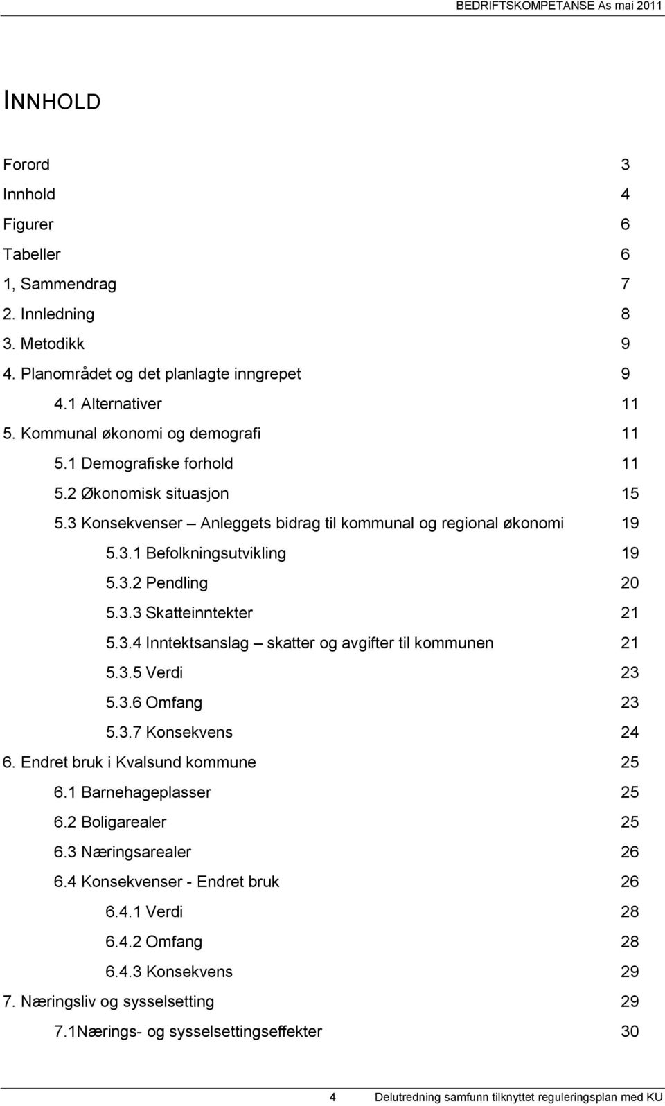 3.5 Verdi 23 5.3.6 Omfang 23 5.3.7 Konsekvens 24 6. Endret bruk i Kvalsund kommune 25 6.1 Barnehageplasser 25 6.2 Boligarealer 25 6.3 Næringsarealer 26 6.4 Konsekvenser - Endret bruk 26 6.4.1 Verdi 28 6.