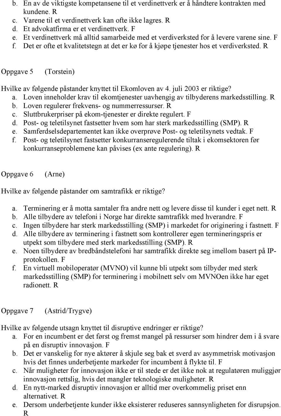 R Oppgave 5 (Torstein) Hvilke av følgende påstander knyttet til Ekomloven av 4. juli 2003 er riktige? a. Loven inneholder krav til ekomtjenester uavhengig av tilbyderens markedsstilling. R b.