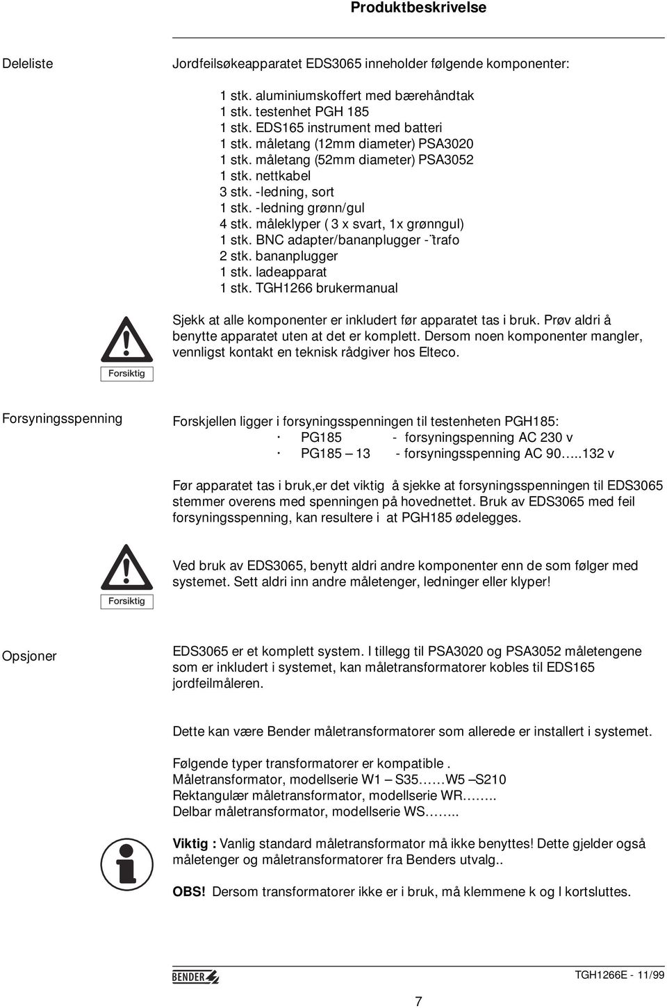 måleklyper ( 3 x svart, 1x grønngul) 1 stk. BNC adapter/bananplugger - trafo 2 stk. bananplugger 1 stk. ladeapparat 1 stk.