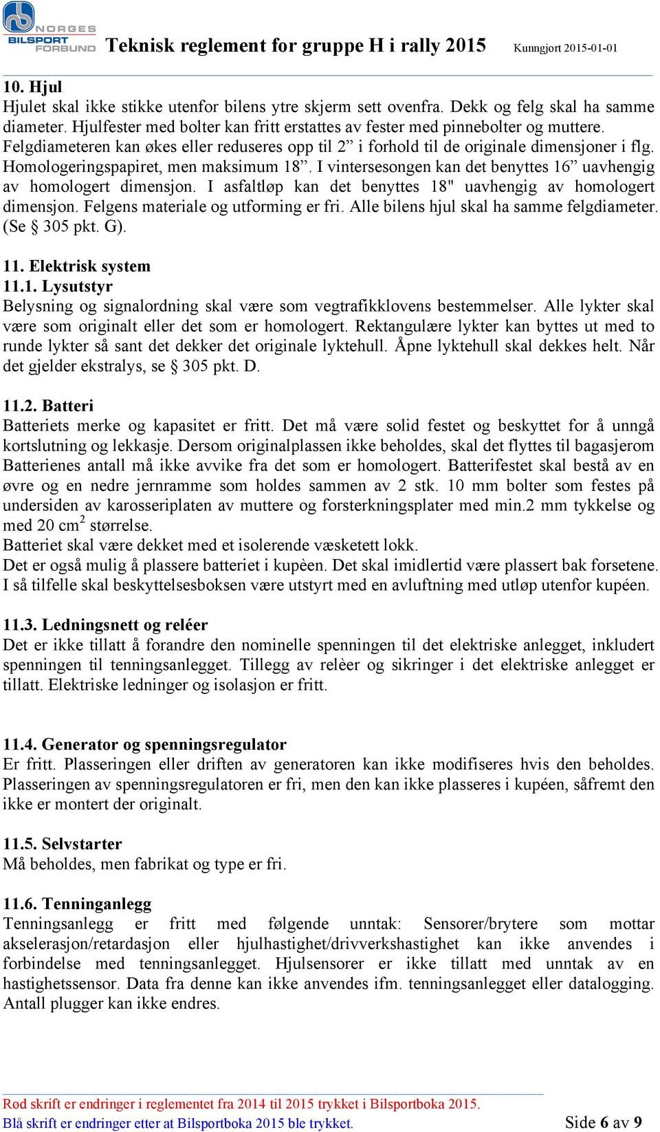 I vintersesongen kan det benyttes 16 uavhengig av homologert dimensjon. I asfaltløp kan det benyttes 18" uavhengig av homologert dimensjon. Felgens materiale og utforming er fri.