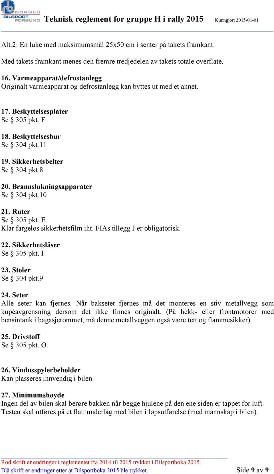 8 20. Brannslukningsapparater Se 304 pkt.10 21. Ruter Se 305 pkt. E Klar fargeløs sikkerhetsfilm iht. FIAs tillegg J er obligatorisk. 22. Sikkerhetslåser Se 305 pkt. I 23. Stoler Se 304 pkt.9 24.