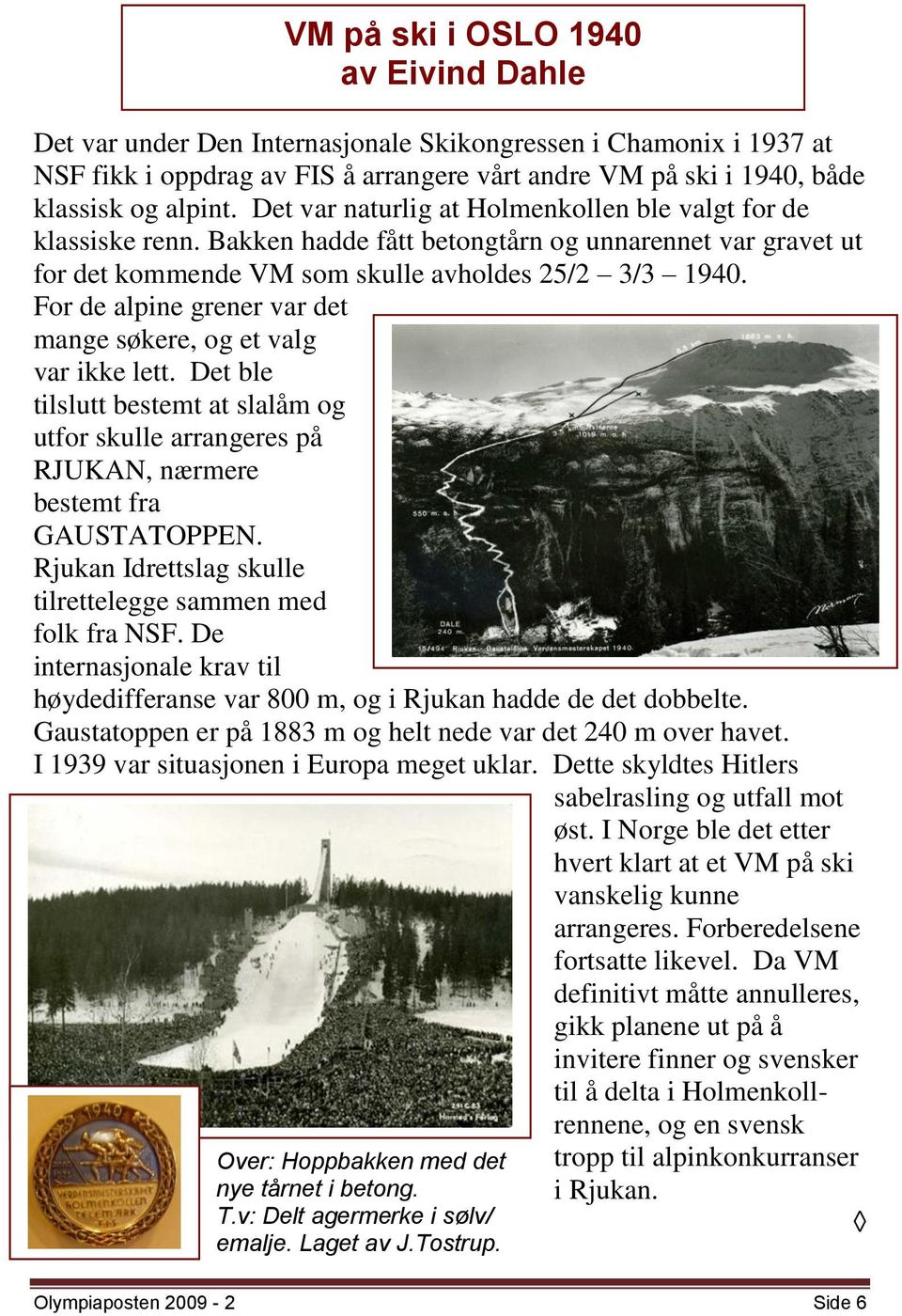 For de alpine grener var det mange søkere, og et valg var ikke lett. Det ble tilslutt bestemt at slalåm og utfor skulle arrangeres på RJUKAN, nærmere bestemt fra GAUSTATOPPEN.