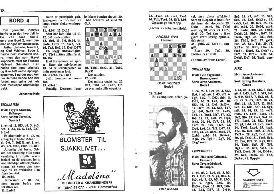 partet mot Arthur Jarhelle hadde han klar fordel, men splte det hele bort med et par uforståelge trekk. SCLA NSK Johannes Høle Hvt: Trygve Moland, Ballangen Sort: Arthur Jarhelle, Narvk 1. e4, c5, 2.