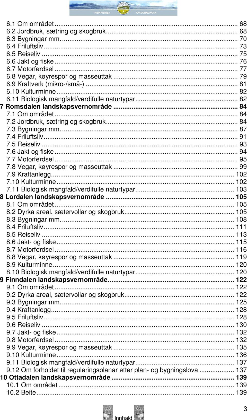 1 Om området... 84 7.2 Jordbruk, sætring og skogbruk... 84 7.3 Bygningar mm... 87 7.4 Friluftsliv... 91 7.5 Reiseliv... 93 7.6 Jakt og fiske... 94 7.7 Motorferdsel... 95 7.