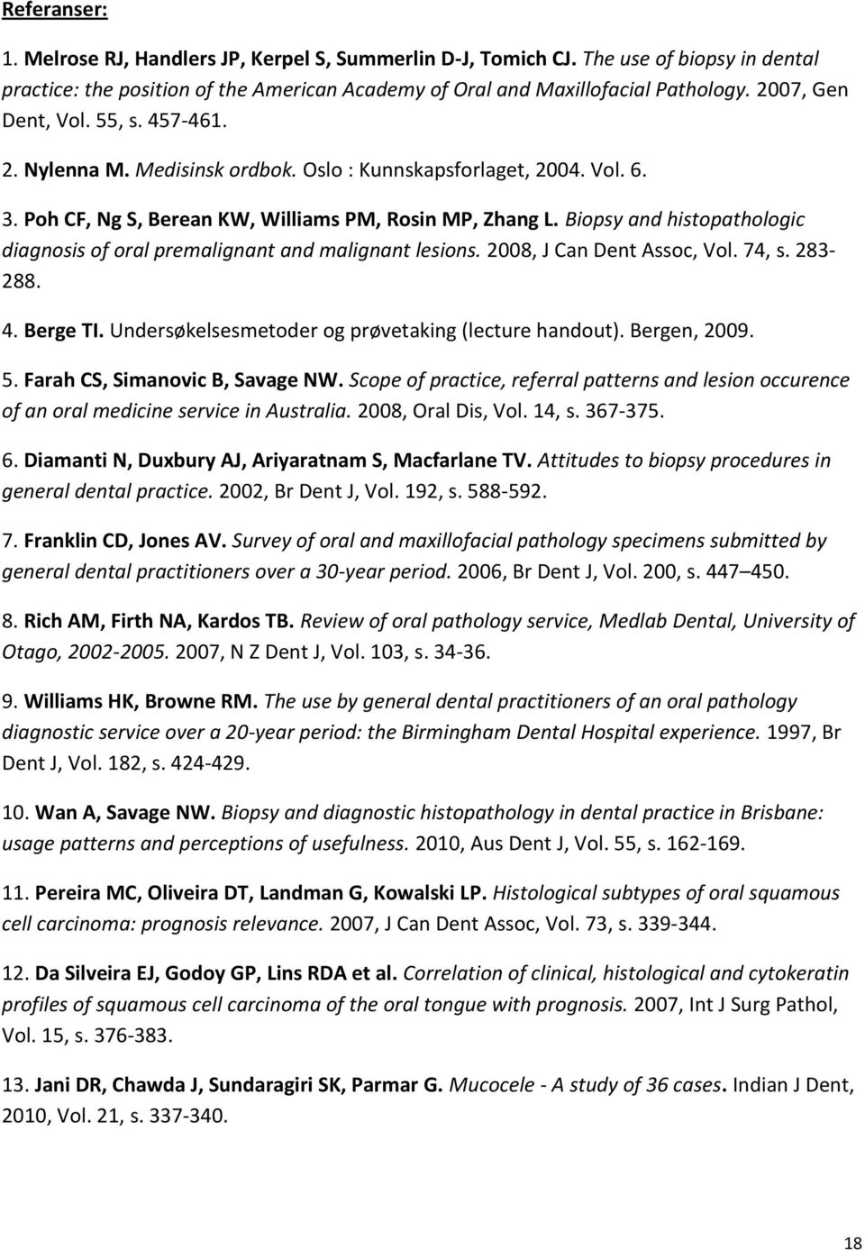 Biopsy and histopathologic diagnosis of oral premalignant and malignant lesions. 2008, J Can Dent Assoc, Vol. 74, s. 283-288. 4. Berge TI. Undersøkelsesmetoder og prøvetaking (lecture handout).